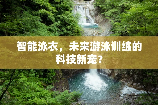 智能泳衣，未来游泳训练的科技新宠？