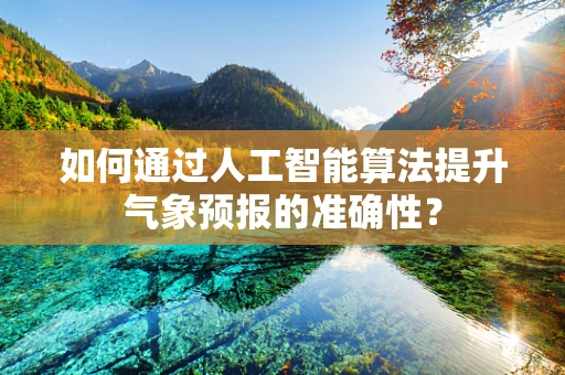 如何通过人工智能算法提升气象预报的准确性？