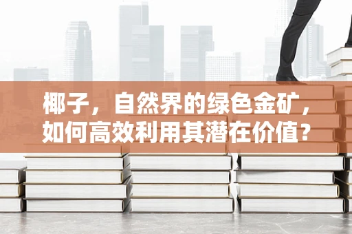 椰子，自然界的绿色金矿，如何高效利用其潜在价值？
