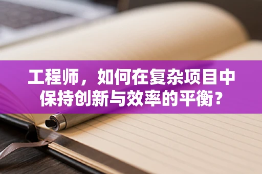 工程师，如何在复杂项目中保持创新与效率的平衡？