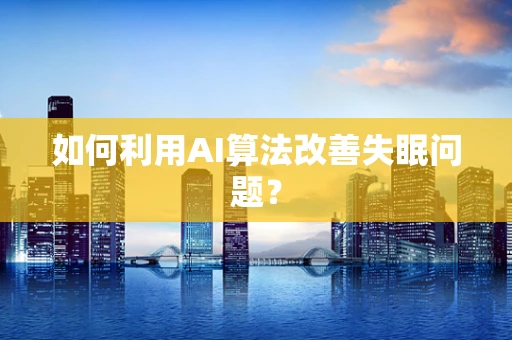 如何利用AI算法改善失眠问题？