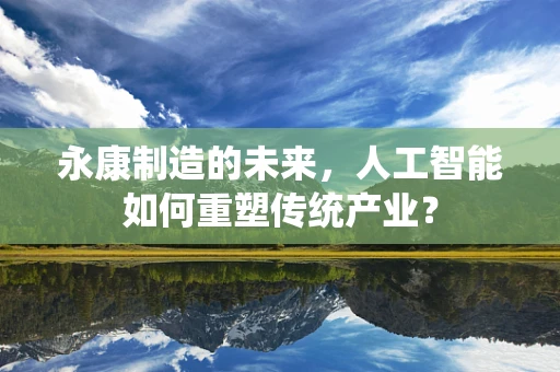 永康制造的未来，人工智能如何重塑传统产业？