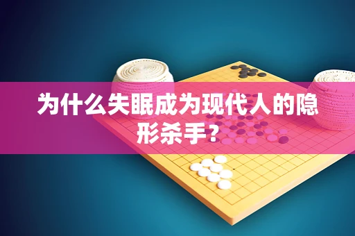 为什么失眠成为现代人的隐形杀手？