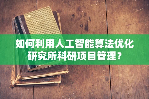 如何利用人工智能算法优化研究所科研项目管理？