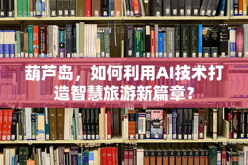 葫芦岛，如何利用AI技术打造智慧旅游新篇章？