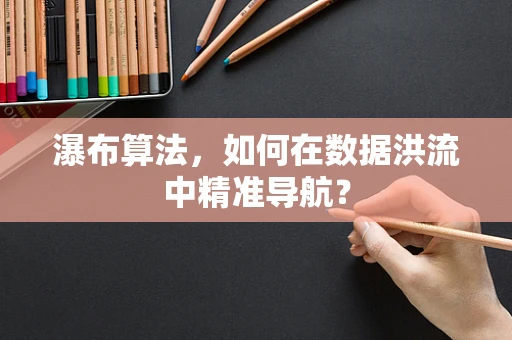 瀑布算法，如何在数据洪流中精准导航？