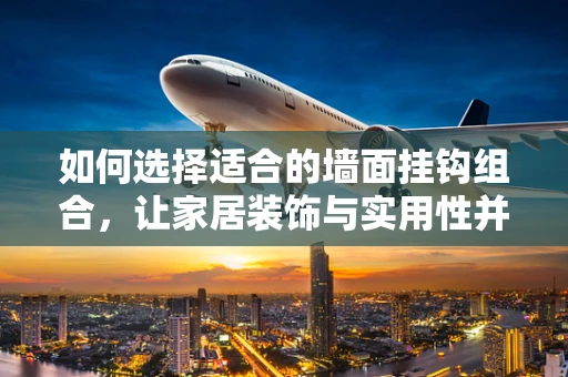 如何选择适合的墙面挂钩组合，让家居装饰与实用性并重？