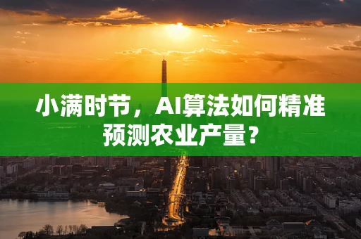 小满时节，AI算法如何精准预测农业产量？