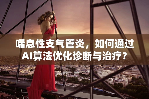喘息性支气管炎，如何通过AI算法优化诊断与治疗？