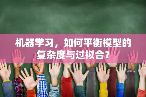机器学习，如何平衡模型的复杂度与过拟合？