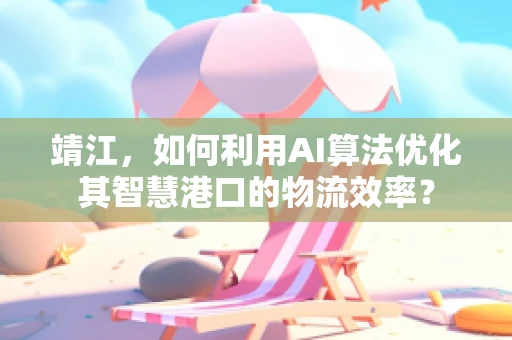 靖江，如何利用AI算法优化其智慧港口的物流效率？
