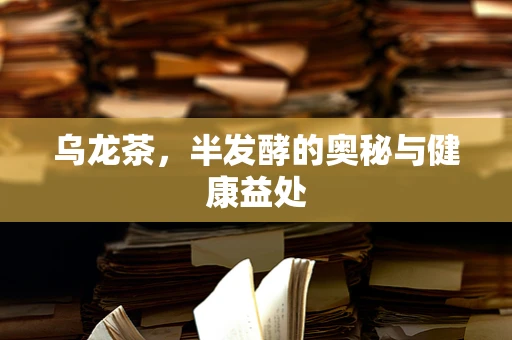 乌龙茶，半发酵的奥秘与健康益处