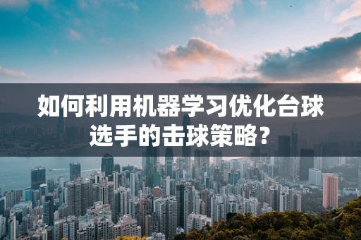 如何利用机器学习优化台球选手的击球策略？