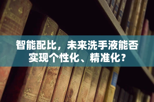 智能配比，未来洗手液能否实现个性化、精准化？