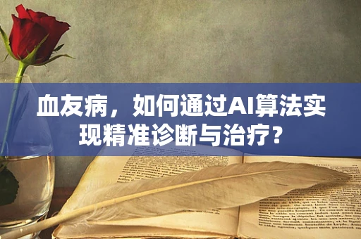 血友病，如何通过AI算法实现精准诊断与治疗？
