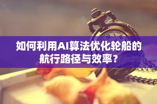 如何利用AI算法优化轮船的航行路径与效率？