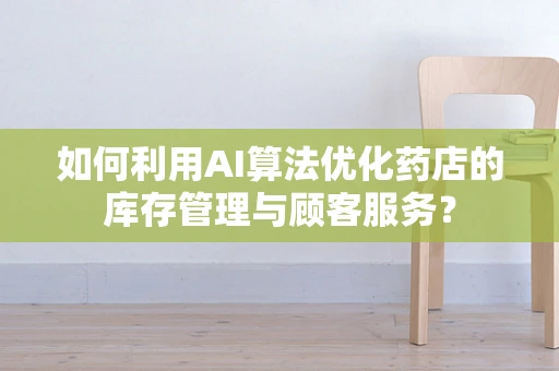如何利用AI算法优化药店的库存管理与顾客服务？