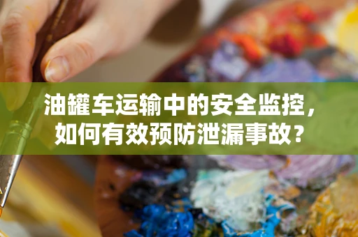 油罐车运输中的安全监控，如何有效预防泄漏事故？
