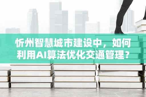 忻州智慧城市建设中，如何利用AI算法优化交通管理？