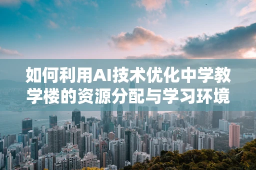 如何利用AI技术优化中学教学楼的资源分配与学习环境？