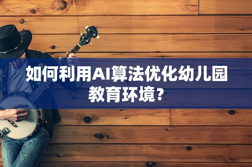 如何利用AI算法优化幼儿园教育环境？