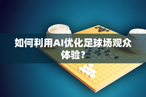 如何利用AI优化足球场观众体验？