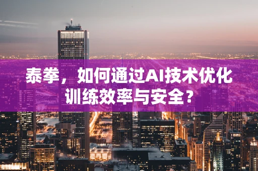 泰拳，如何通过AI技术优化训练效率与安全？