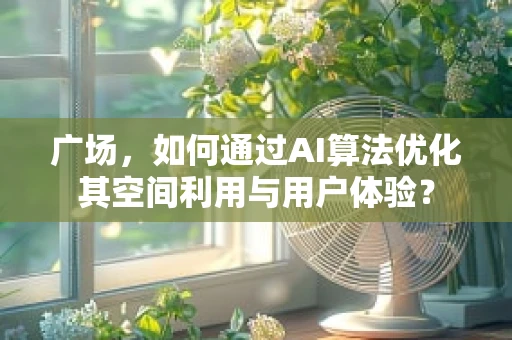 广场，如何通过AI算法优化其空间利用与用户体验？