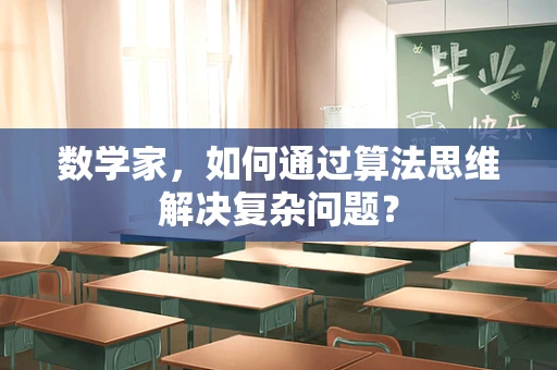 数学家，如何通过算法思维解决复杂问题？