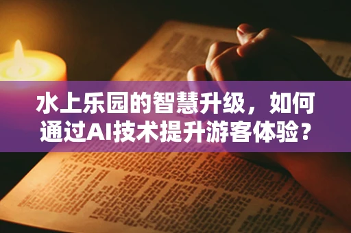 水上乐园的智慧升级，如何通过AI技术提升游客体验？