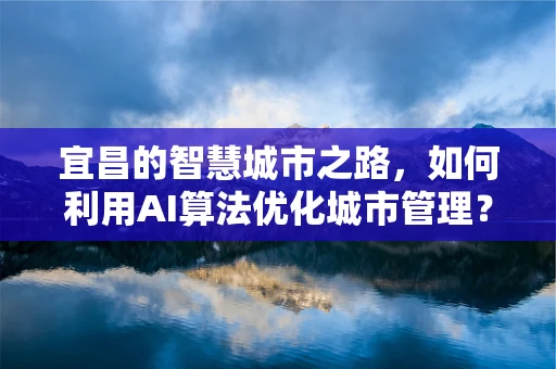 宜昌的智慧城市之路，如何利用AI算法优化城市管理？