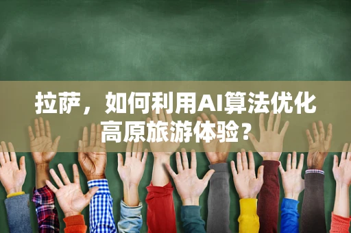 拉萨，如何利用AI算法优化高原旅游体验？