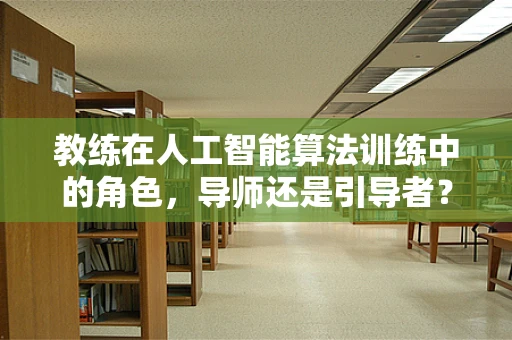 教练在人工智能算法训练中的角色，导师还是引导者？