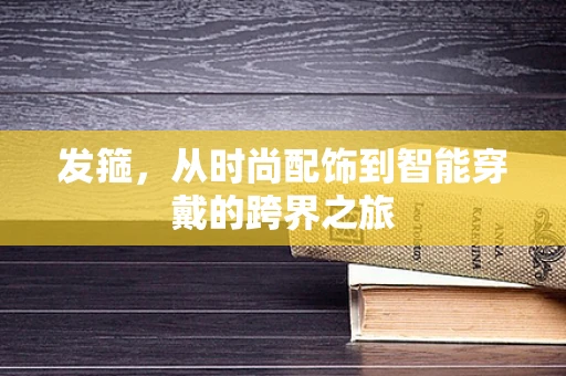 发箍，从时尚配饰到智能穿戴的跨界之旅