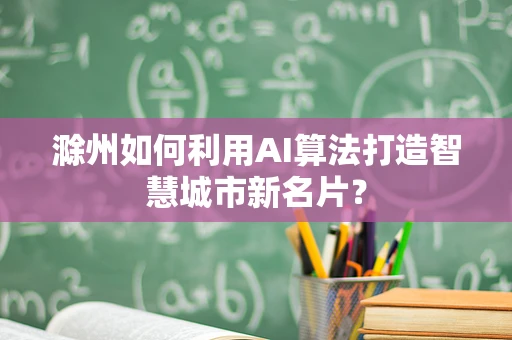 滁州如何利用AI算法打造智慧城市新名片？