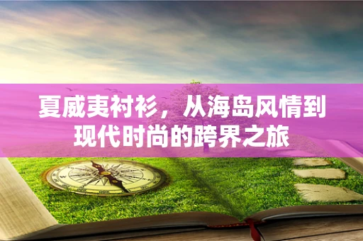 夏威夷衬衫，从海岛风情到现代时尚的跨界之旅