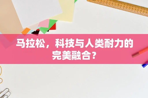 马拉松，科技与人类耐力的完美融合？