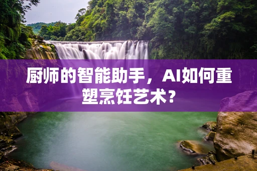 厨师的智能助手，AI如何重塑烹饪艺术？