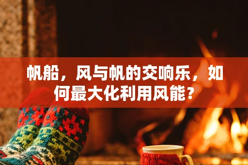 帆船，风与帆的交响乐，如何最大化利用风能？
