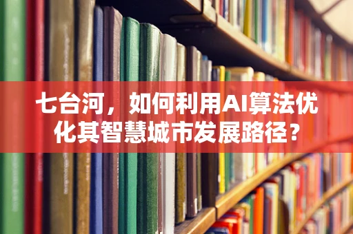 七台河，如何利用AI算法优化其智慧城市发展路径？