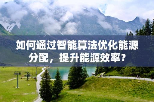 如何通过智能算法优化能源分配，提升能源效率？