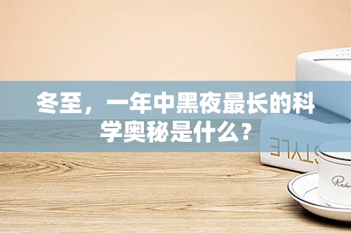 冬至，一年中黑夜最长的科学奥秘是什么？
