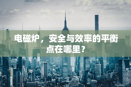电磁炉，安全与效率的平衡点在哪里？