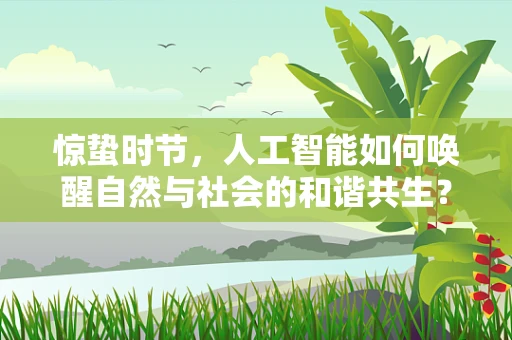 惊蛰时节，人工智能如何唤醒自然与社会的和谐共生？