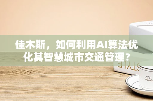 佳木斯，如何利用AI算法优化其智慧城市交通管理？
