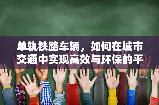 单轨铁路车辆，如何在城市交通中实现高效与环保的平衡？