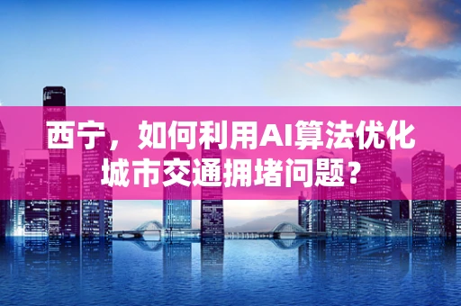 西宁，如何利用AI算法优化城市交通拥堵问题？