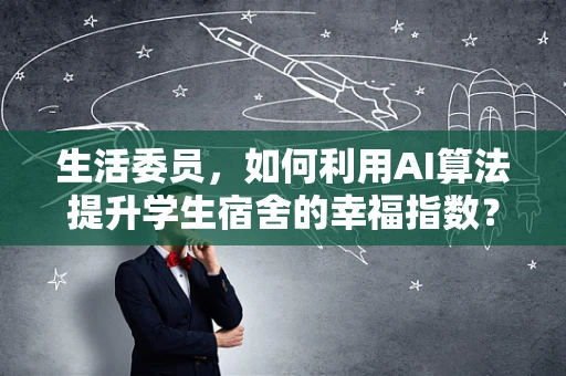 生活委员，如何利用AI算法提升学生宿舍的幸福指数？
