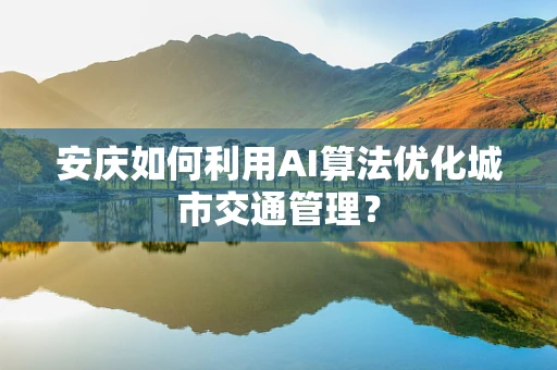 安庆如何利用AI算法优化城市交通管理？