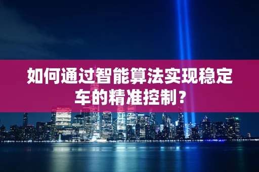 如何通过智能算法实现稳定车的精准控制？